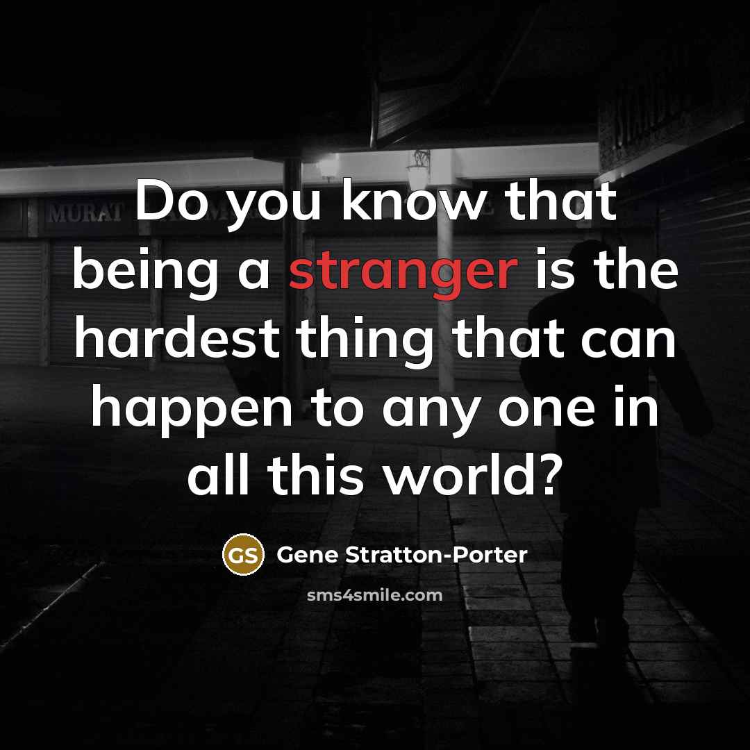 “Do you know that being a stranger is the hardest thing that can happen to any one in all this world?” quote by Gene Stratton-Porter