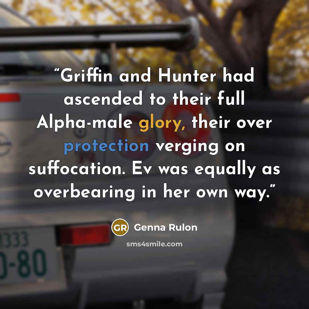 “Griffin and Hunter had ascended to their full Alpha-male glory, their over protection verging on suffocation. Ev was equally as overbearing in her own way.” quote by Genna Rulon