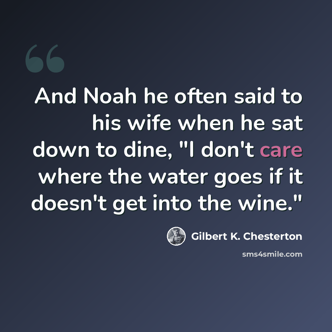 “And Noah he often said to his wife when he sat down to dine, "I don't care where the water goes if it doesn't get into the wine."” quote by Gilbert K. Chesterton
