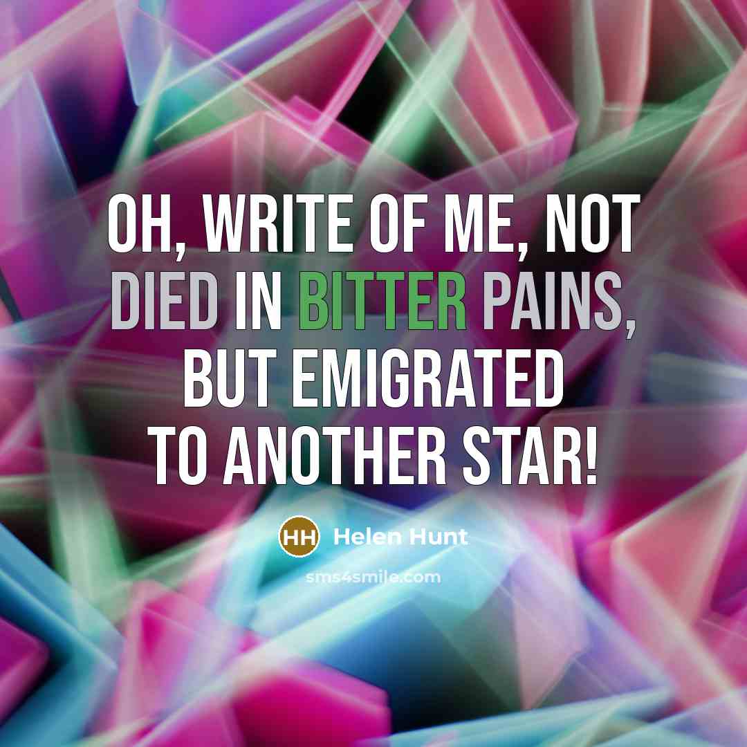 “Oh, write of me, not Died in bitter pains, but Emigrated to another star!” quote by Helen Hunt
