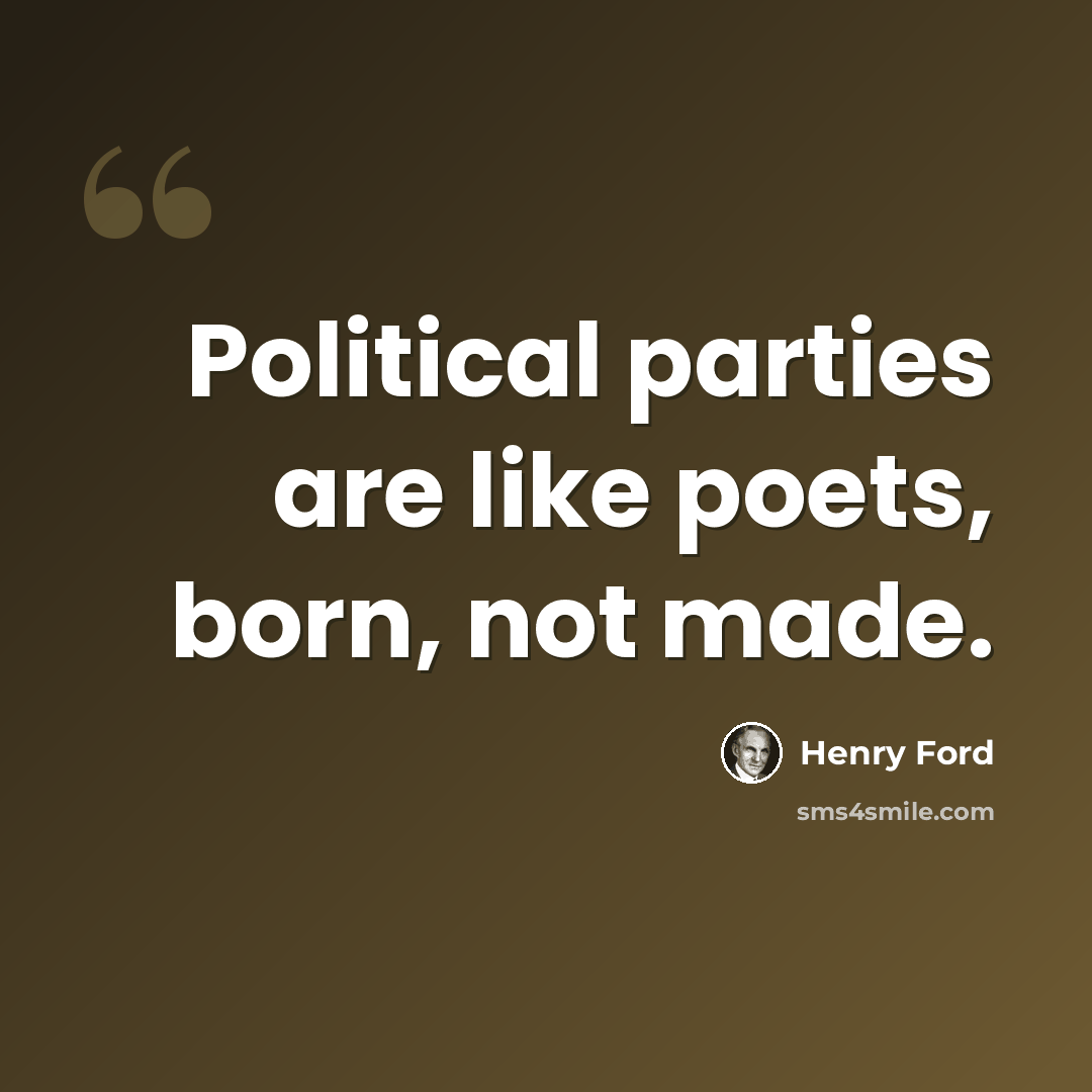 “Political parties are like poets, born, not made.” quote by Henry Ford