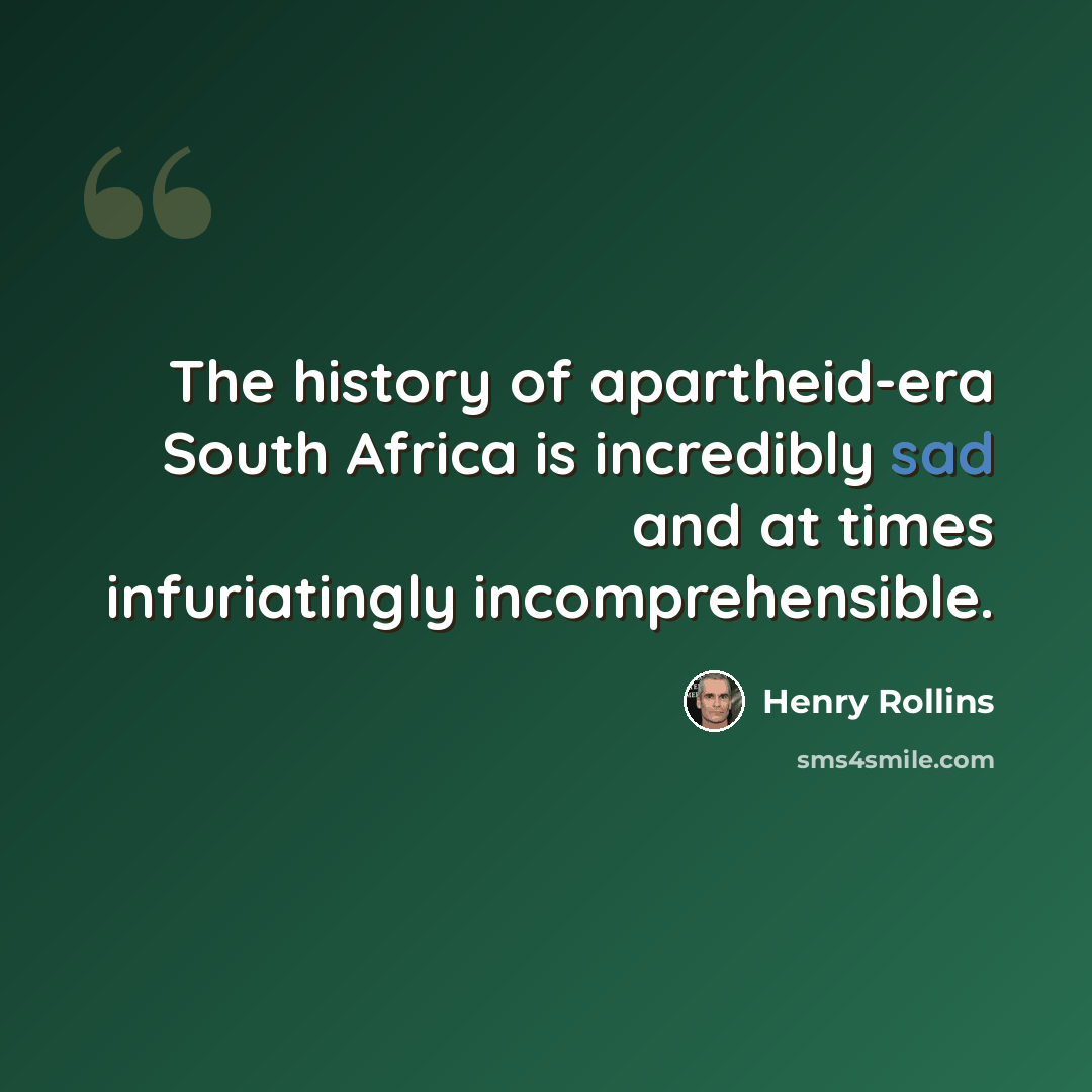“The history of apartheid-era South Africa is incredibly sad and at times infuriatingly incomprehensible.” quote by Henry Rollins