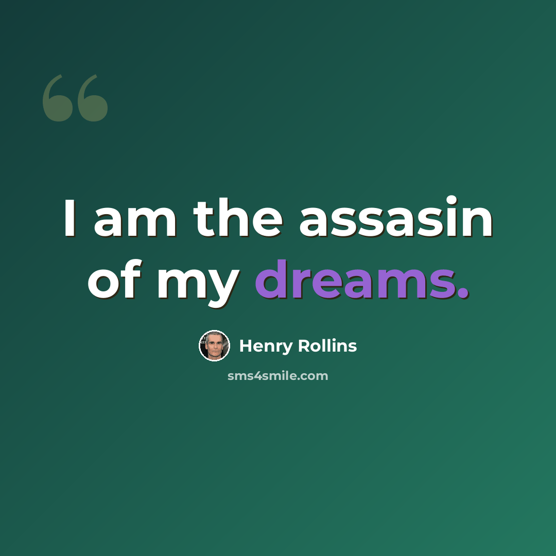 “I am the assasin of my dreams.” quote by Henry Rollins