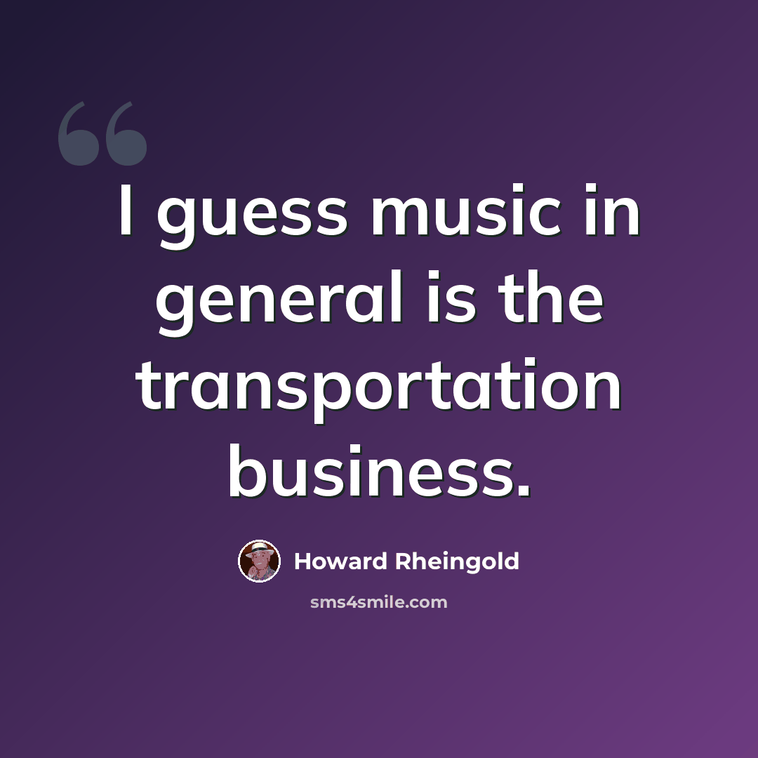 “I guess music in general is the transportation business.” quote by Howard Rheingold