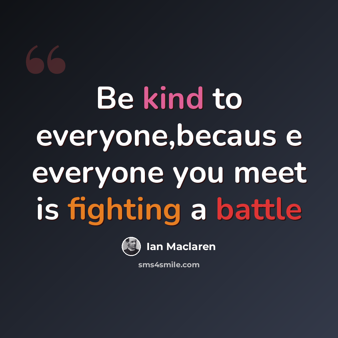 “Be kind to everyone,becaus e everyone you meet is fighting a battle” quote by Ian Maclaren