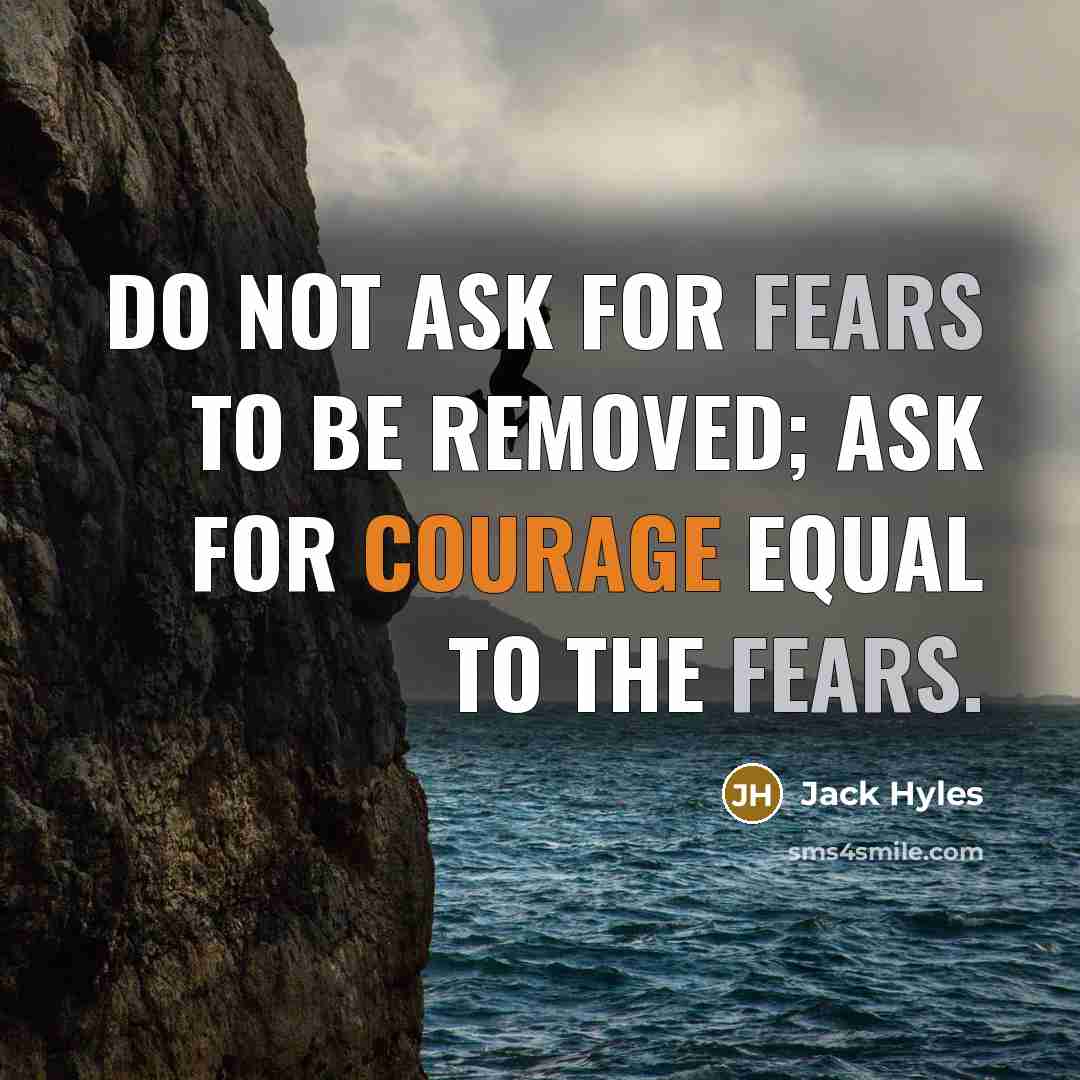 “Do not ask for fears to be removed; ask for courage equal to the fears.” quote by Jack Hyles