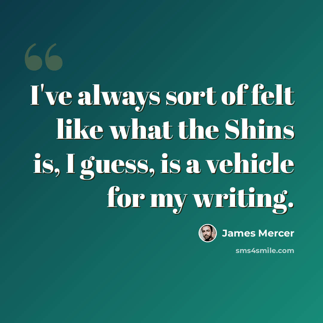 “I've always sort of felt like what the Shins is, I guess, is a vehicle for my writing.” quote by James Mercer
