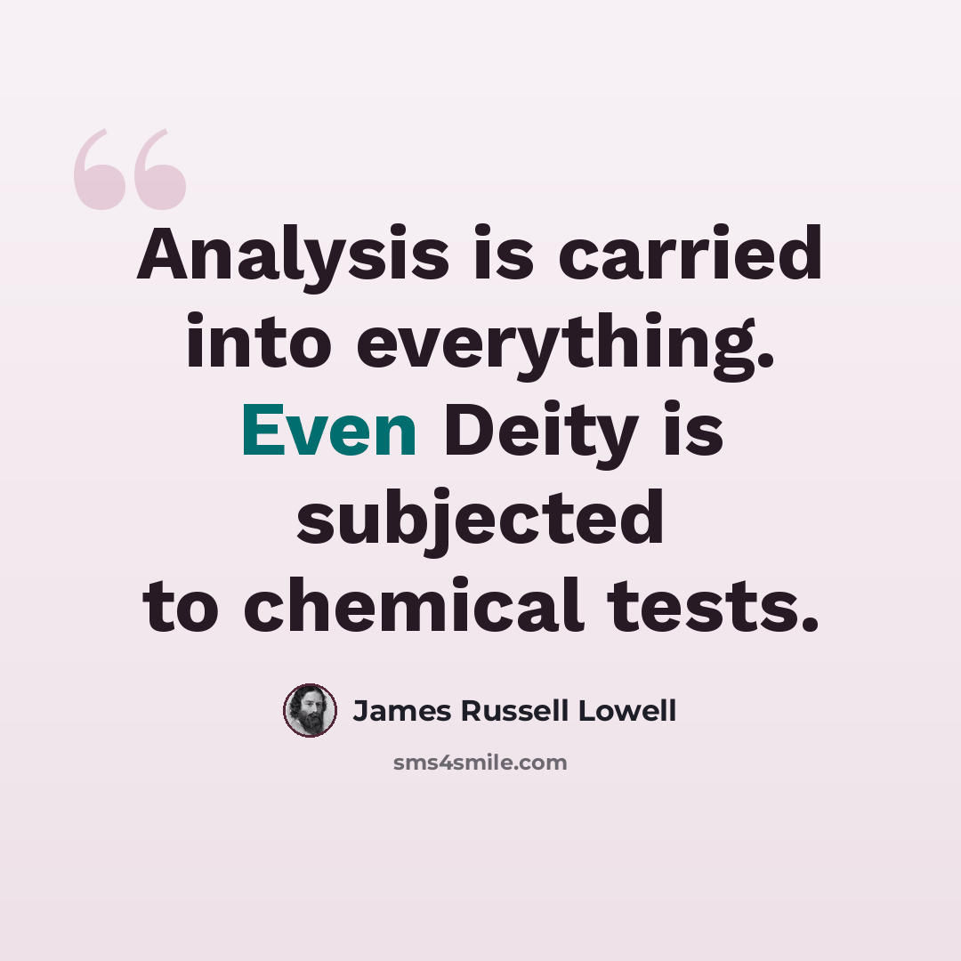 “Analysis is carried into everything. Even Deity is subjected to chemical tests.” quote by James Russell Lowell