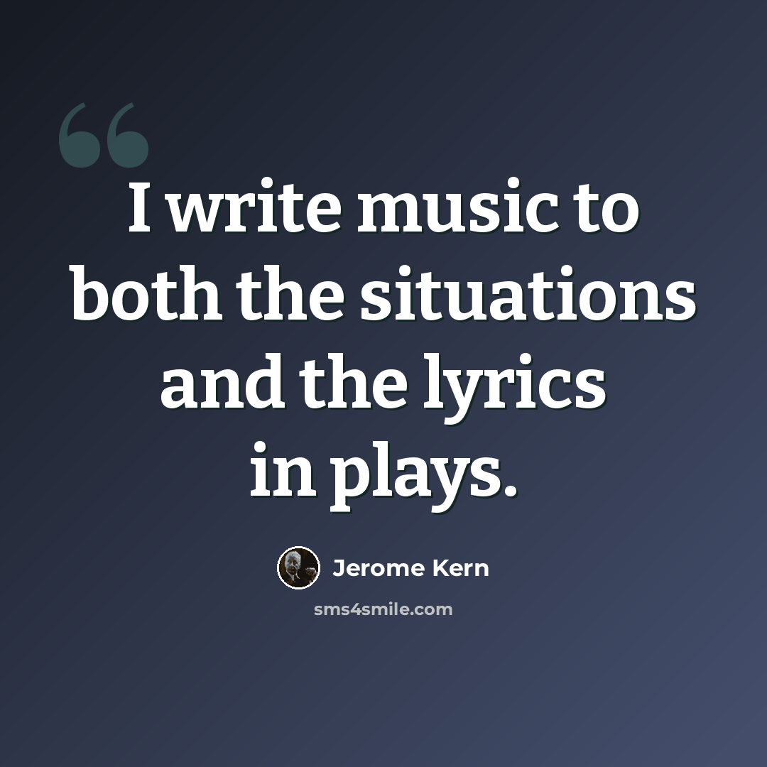 “I write music to both the situations and the lyrics in plays.” quote by Jerome Kern