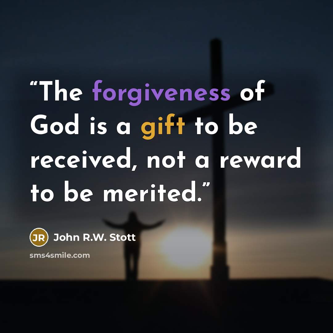 “The forgiveness of God is a gift to be received, not a reward to be merited.” quote by John R.W. Stott