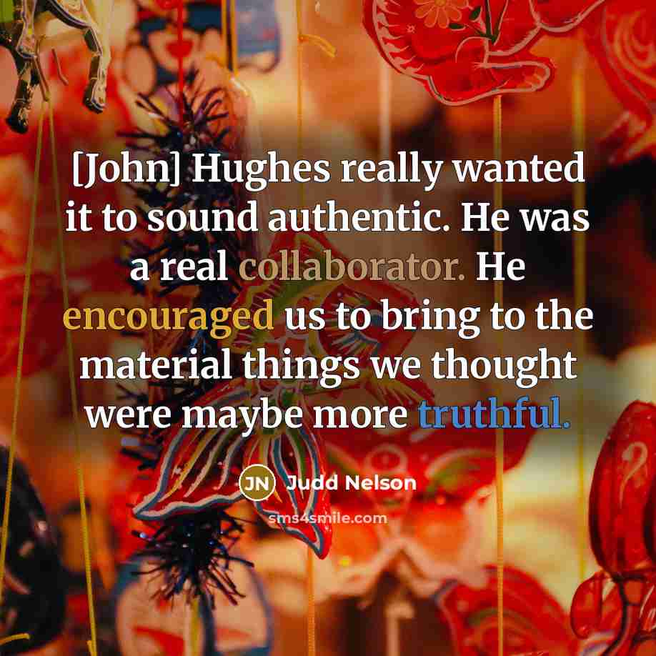 “[John] Hughes really wanted it to sound authentic. He was a real collaborator. He encouraged us to bring to the material things we thought were maybe more truthful.” quote by Judd Nelson