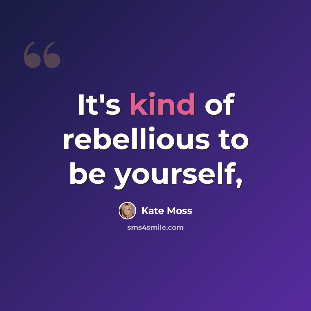 “It's kind of rebellious to be yourself,” quote by Kate Moss