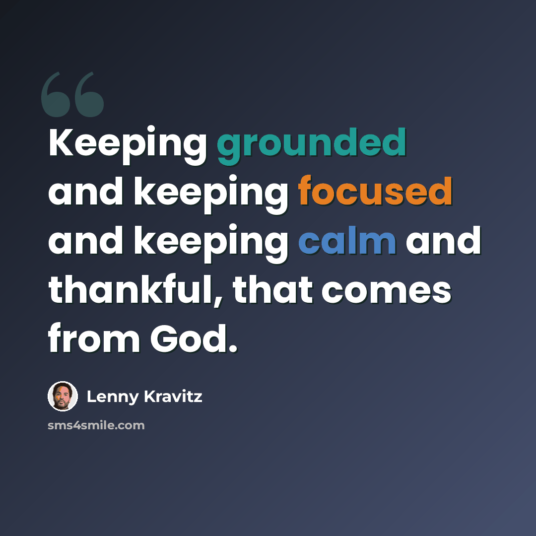 “Keeping grounded and keeping focused and keeping calm and thankful, that comes from God.” quote by Lenny Kravitz