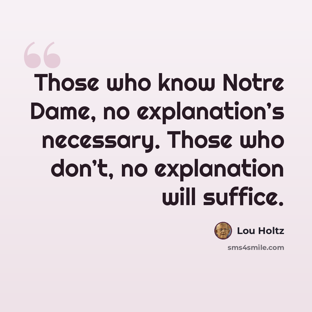“Those who know Notre Dame, no explanation’s necessary. Those who don’t, no explanation will suffice.” quote by Lou Holtz