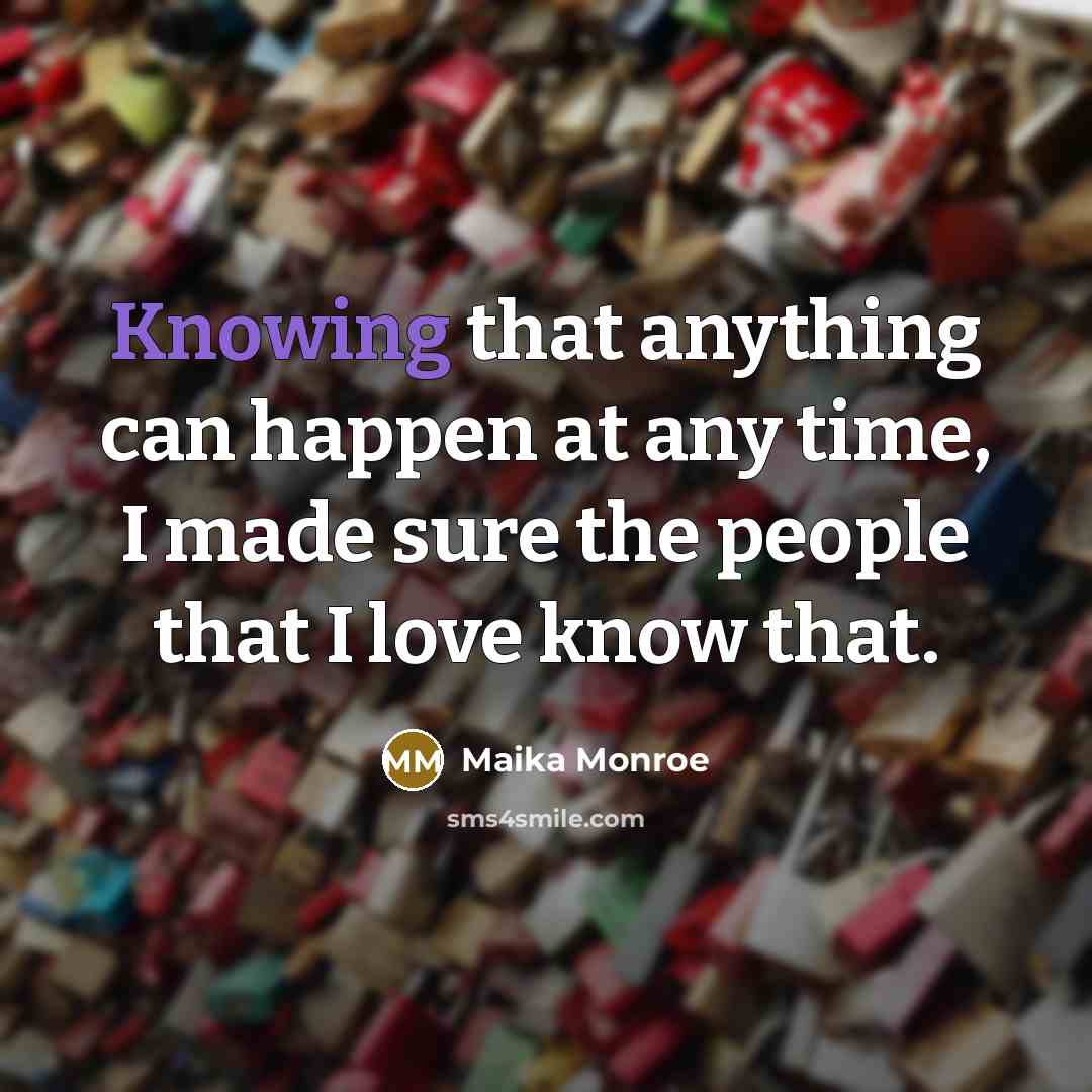 “Knowing that anything can happen at any time, I made sure the people that I love know that.” quote by Maika Monroe