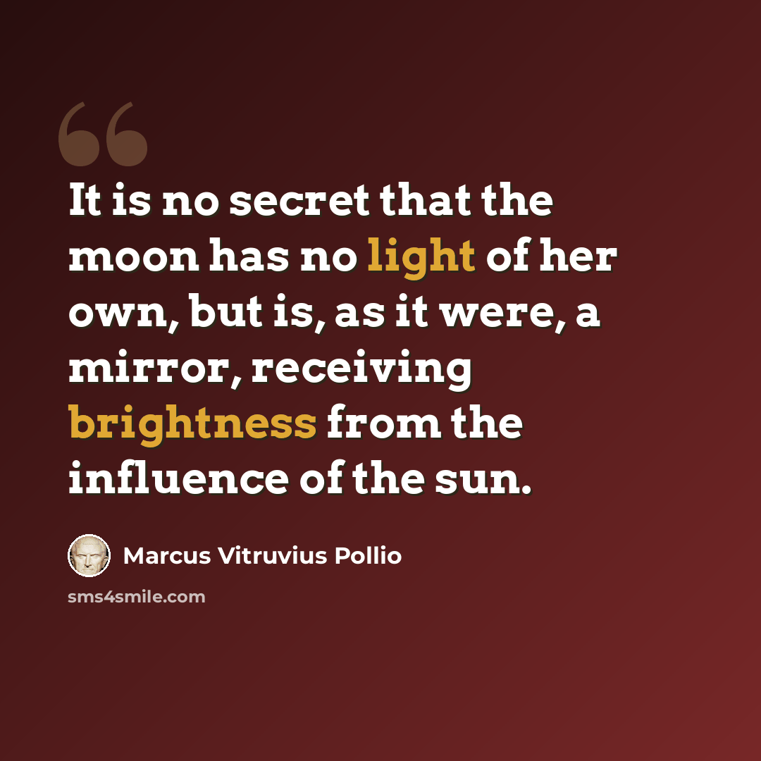“It is no secret that the moon has no light of her own, but is, as it were, a mirror, receiving brightness from the influence of the sun.” quote by Marcus Vitruvius Pollio