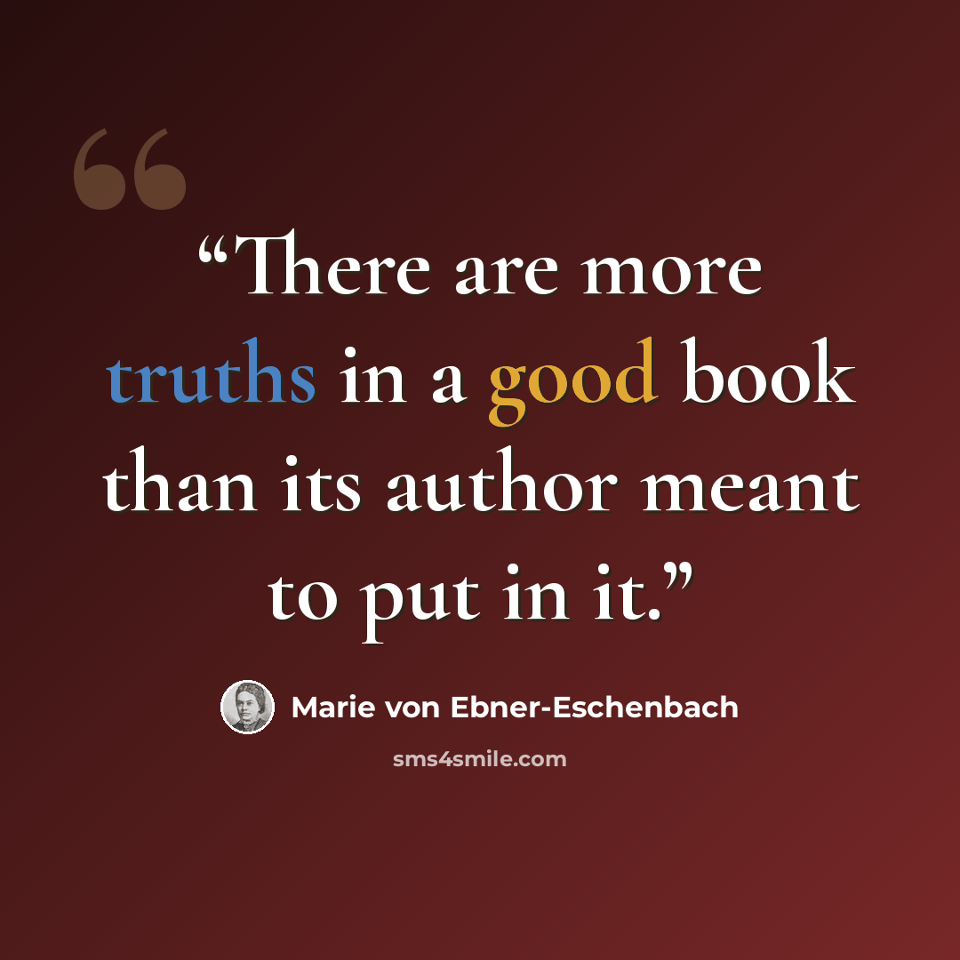 “There are more truths in a good book than its author meant to put in it.” quote by Marie von Ebner-Eschenbach