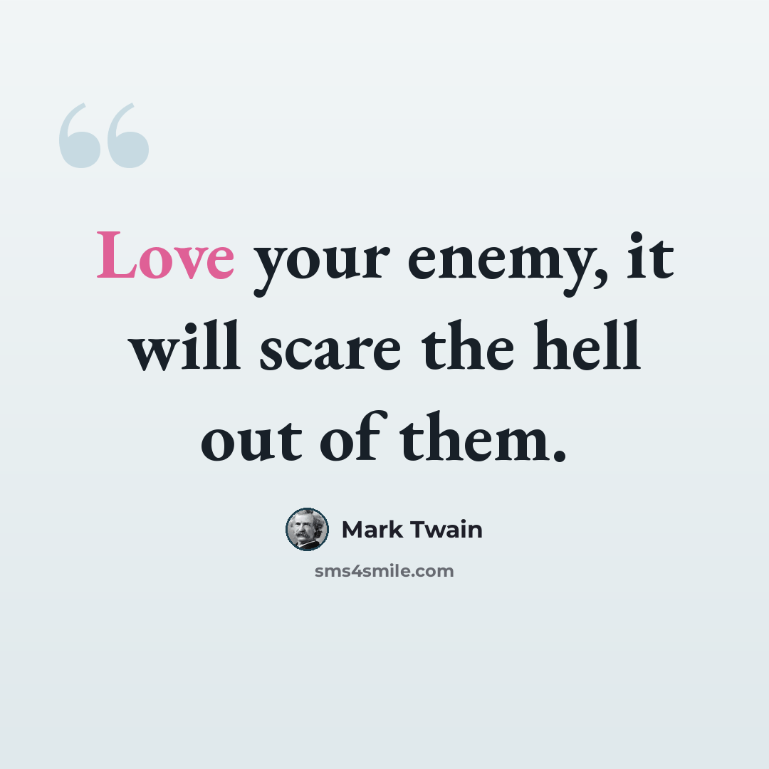 “Love your enemy, it will scare the hell out of them.” quote by Mark Twain
