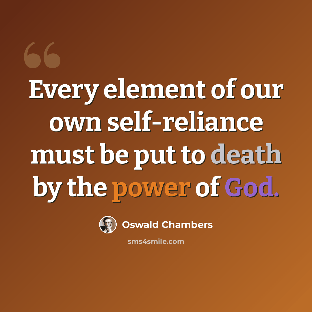 “Every element of our own self-reliance must be put to death by the power of God.” quote by Oswald Chambers