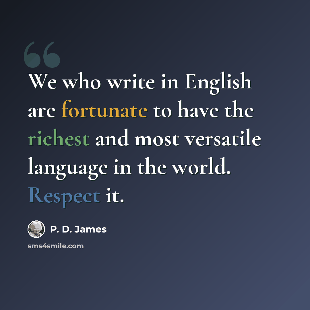 “We who write in English are fortunate to have the richest and most versatile language in the world. Respect it.” quote by P. D. James