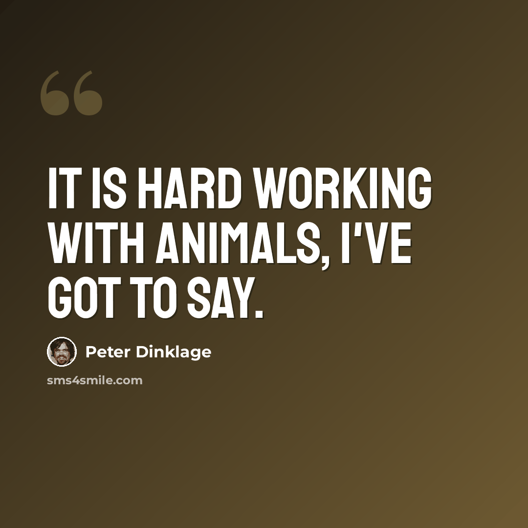 “It is hard working with animals, I've got to say.” quote by Peter Dinklage