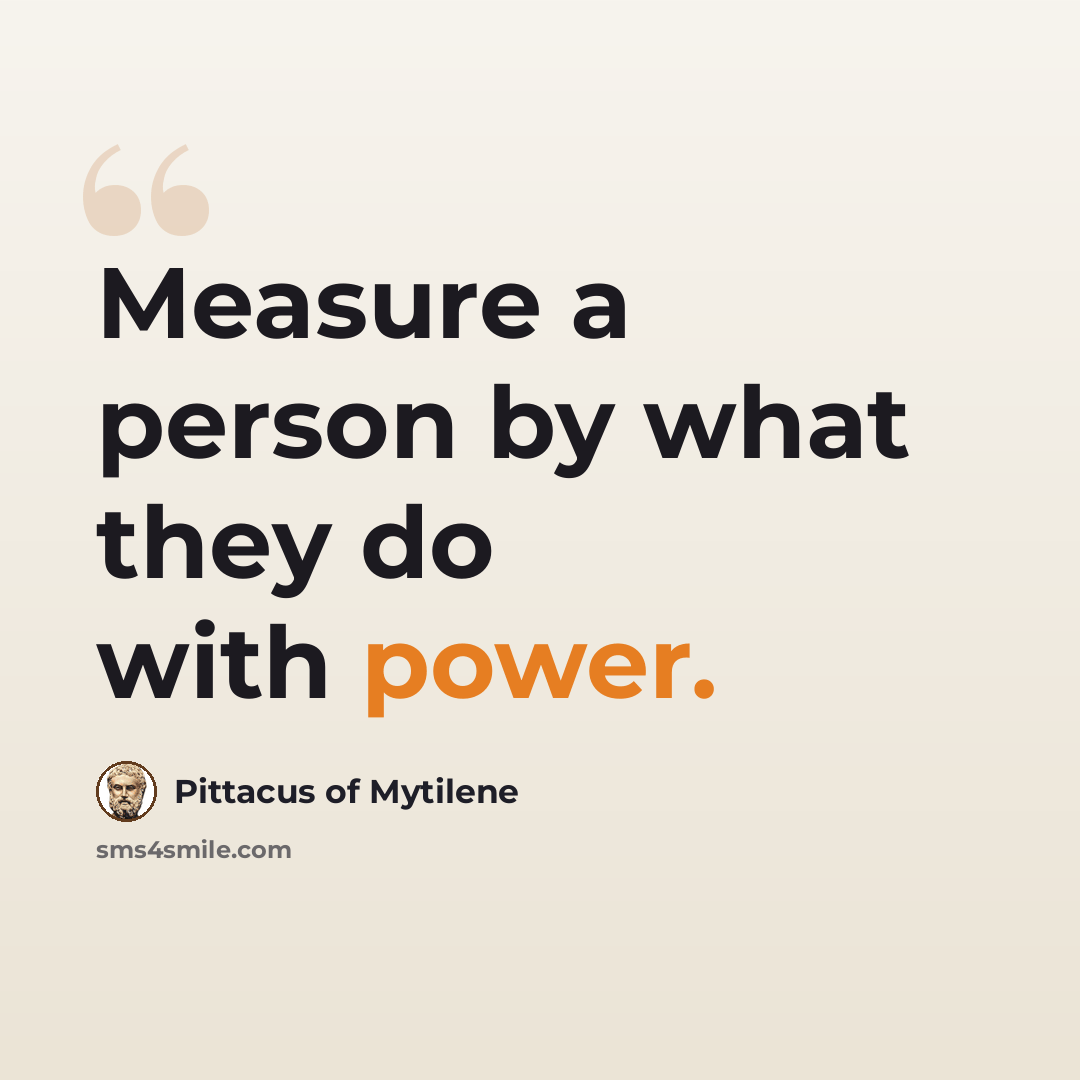 “Measure a person by what they do with power.” quote by Pittacus of Mytilene