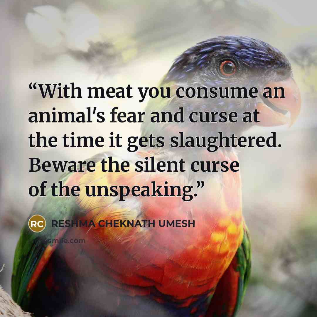 “With meat you consume an animal's fear and curse at the time it gets slaughtered. Beware the silent curse of the unspeaking.” quote by RESHMA CHEKNATH UMESH