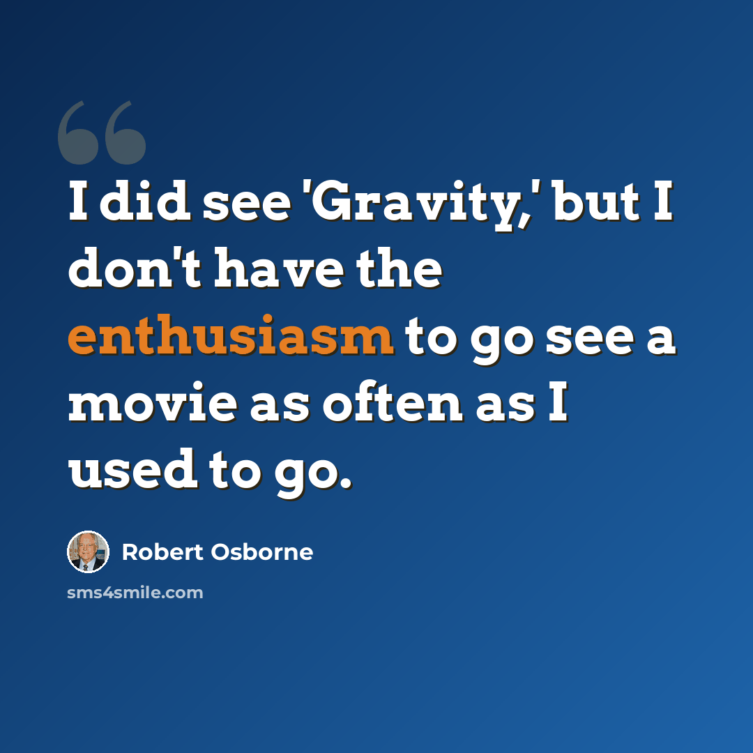 “I did see 'Gravity,' but I don't have the enthusiasm to go see a movie as often as I used to go.” quote by Robert Osborne