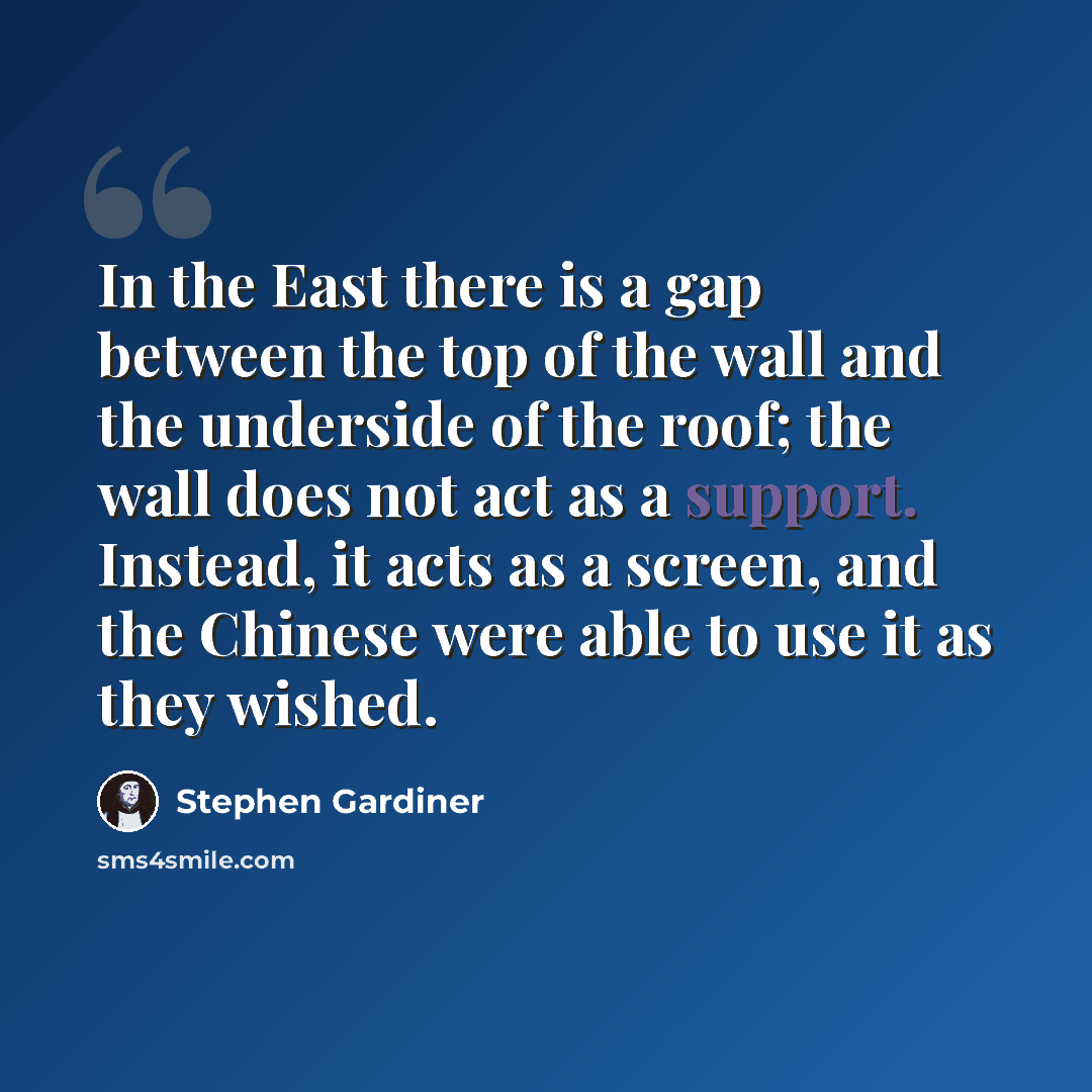 “In the East there is a gap between the top of the wall and the underside of the roof; the wall does not act as a support. Instead, it acts as a screen, and the Chinese were able to use it as they wished.” quote by Stephen Gardiner