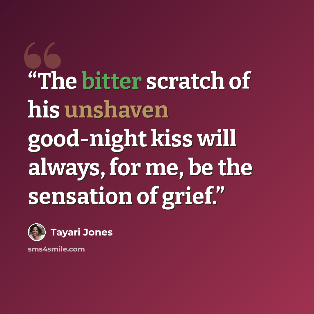 “The bitter scratch of his unshaven good-night kiss will always, for me, be the sensation of grief.” quote by Tayari Jones