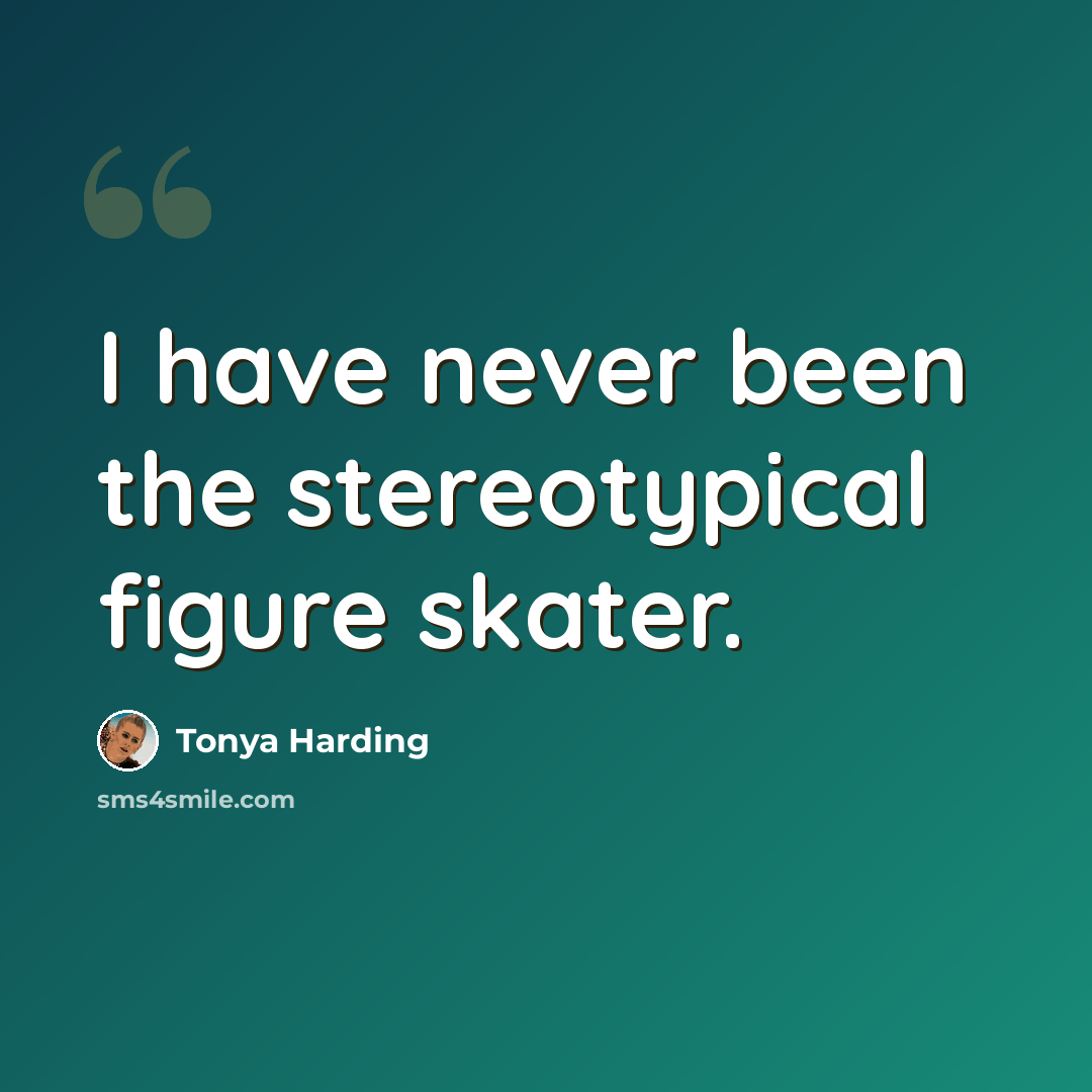 “I have never been the stereotypical figure skater.” quote by Tonya Harding