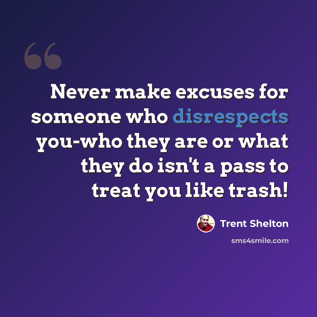 “Never make excuses for someone who disrespects you-who they are or what they do isn't a pass to treat you like trash!” quote by Trent Shelton