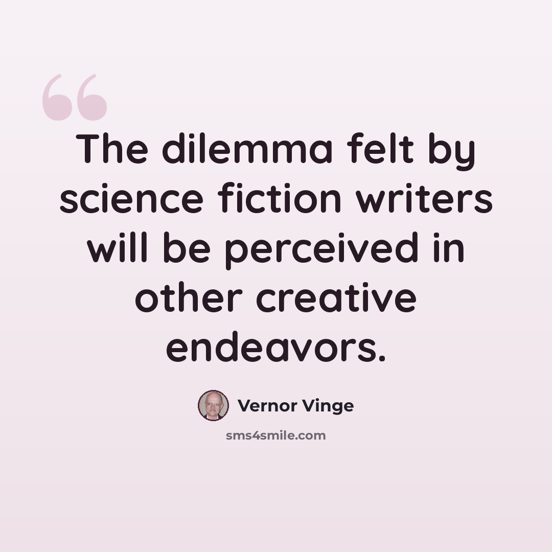 “The dilemma felt by science fiction writers will be perceived in other creative endeavors.” quote by Vernor Vinge