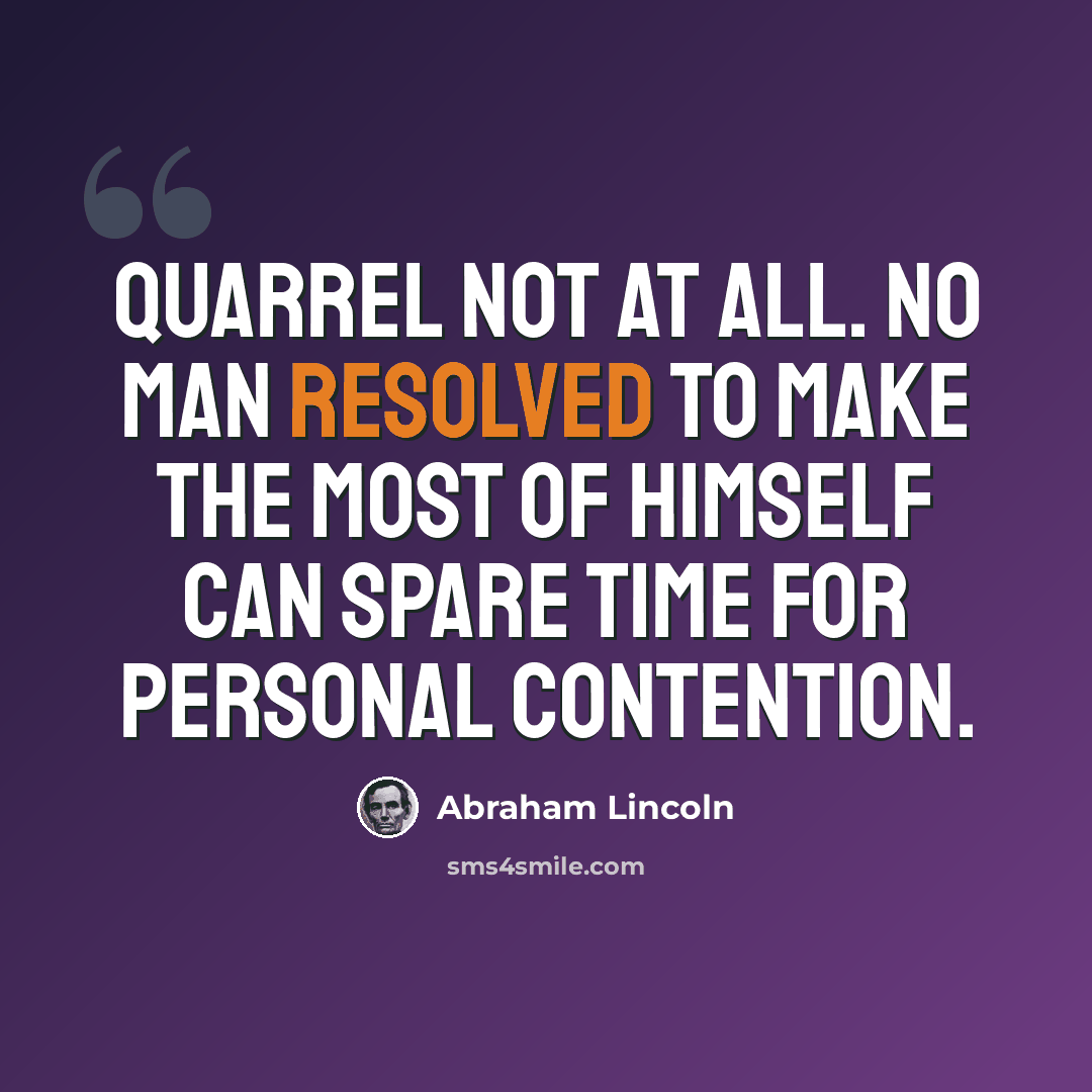 “Quarrel not at all. No man resolved to make the most of himself can spare time for personal contention.” quote by Abraham Lincoln