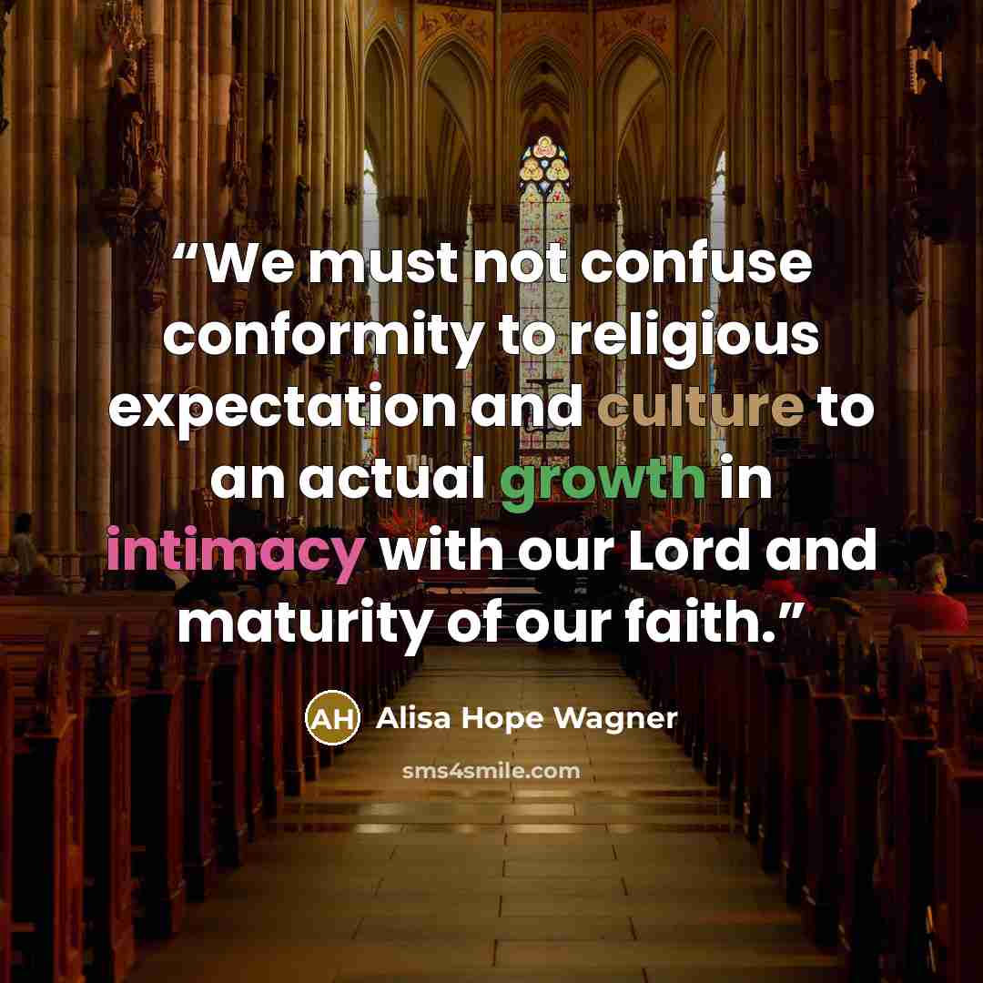 “We must not confuse conformity to religious expectation and culture to an actual growth in intimacy with our Lord and maturity of our faith.” quote by Alisa Hope Wagner