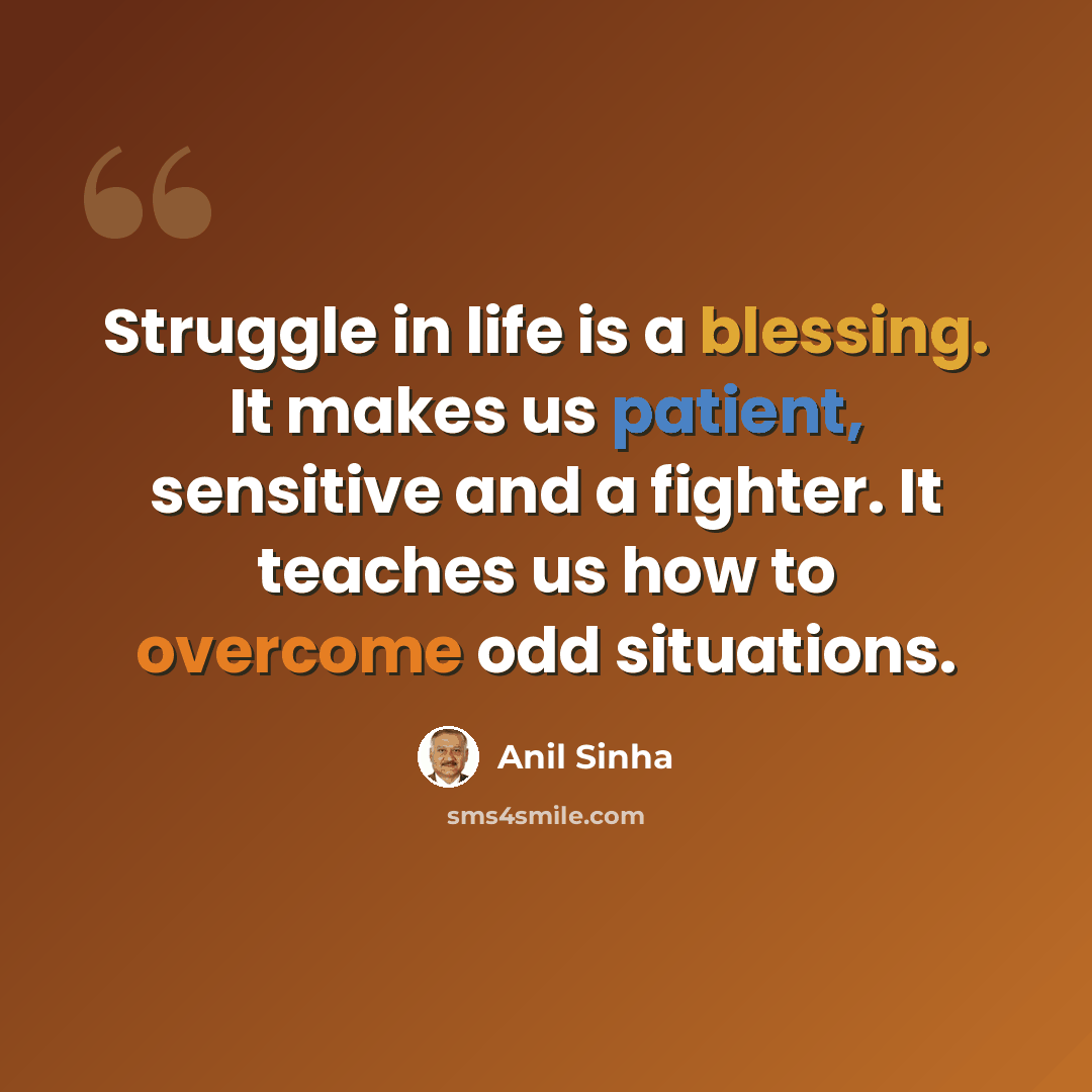“Struggle in life is a blessing. It makes us patient, sensitive and a fighter. It teaches us how to overcome odd situations.” quote by Anil Sinha