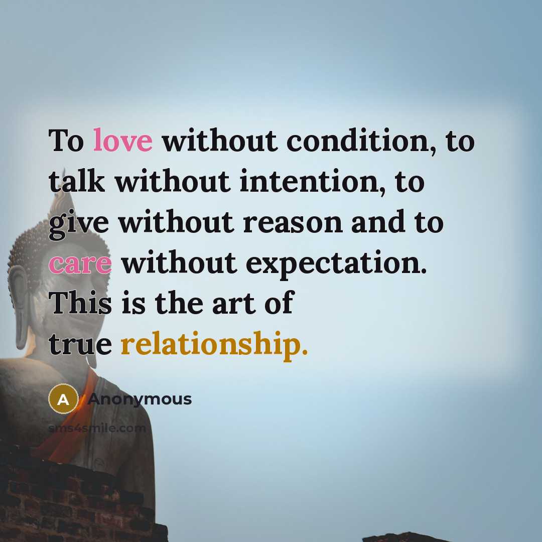 “To love without condition, to talk without intention, to give without reason and to care without expectation. This is the art of true relationship.” quote by Anonymous