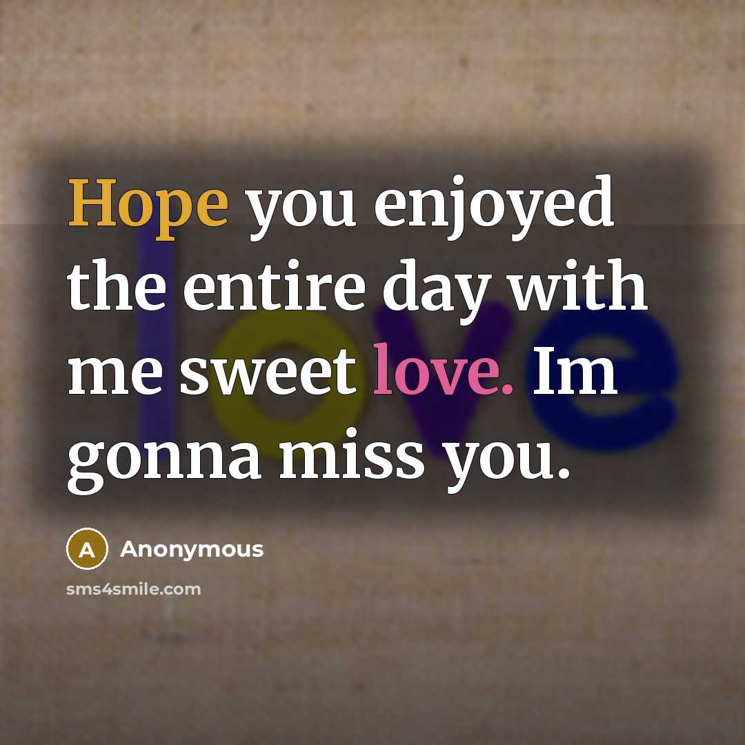 “Hope you enjoyed the entire day with me sweet love. Im gonna miss you.” quote by Anonymous