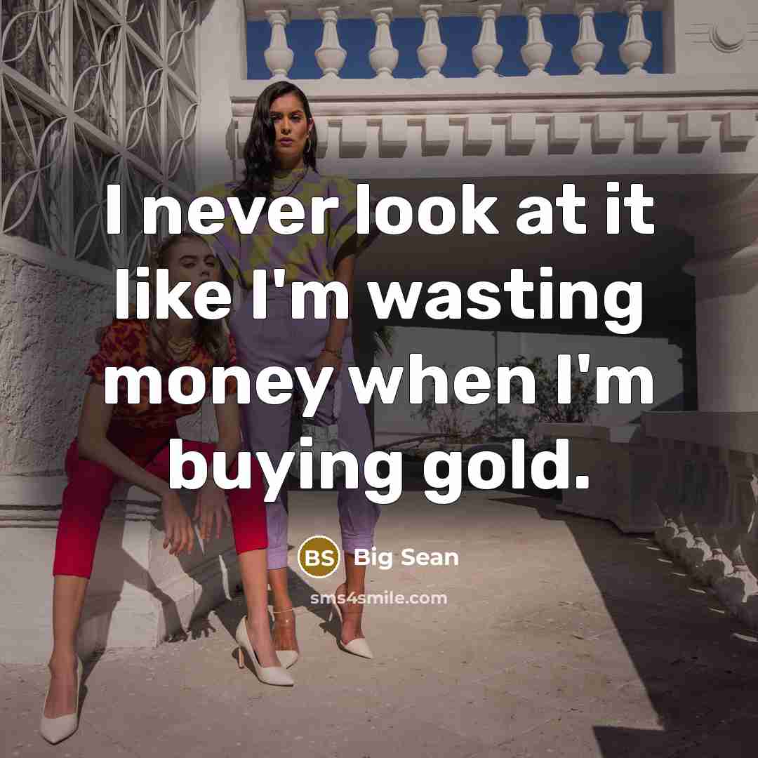 “I never look at it like I'm wasting money when I'm buying gold.” quote by Big Sean