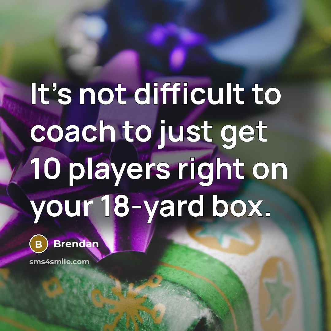 “It’s not difficult to coach to just get 10 players right on your 18-yard box.” quote by Brendan