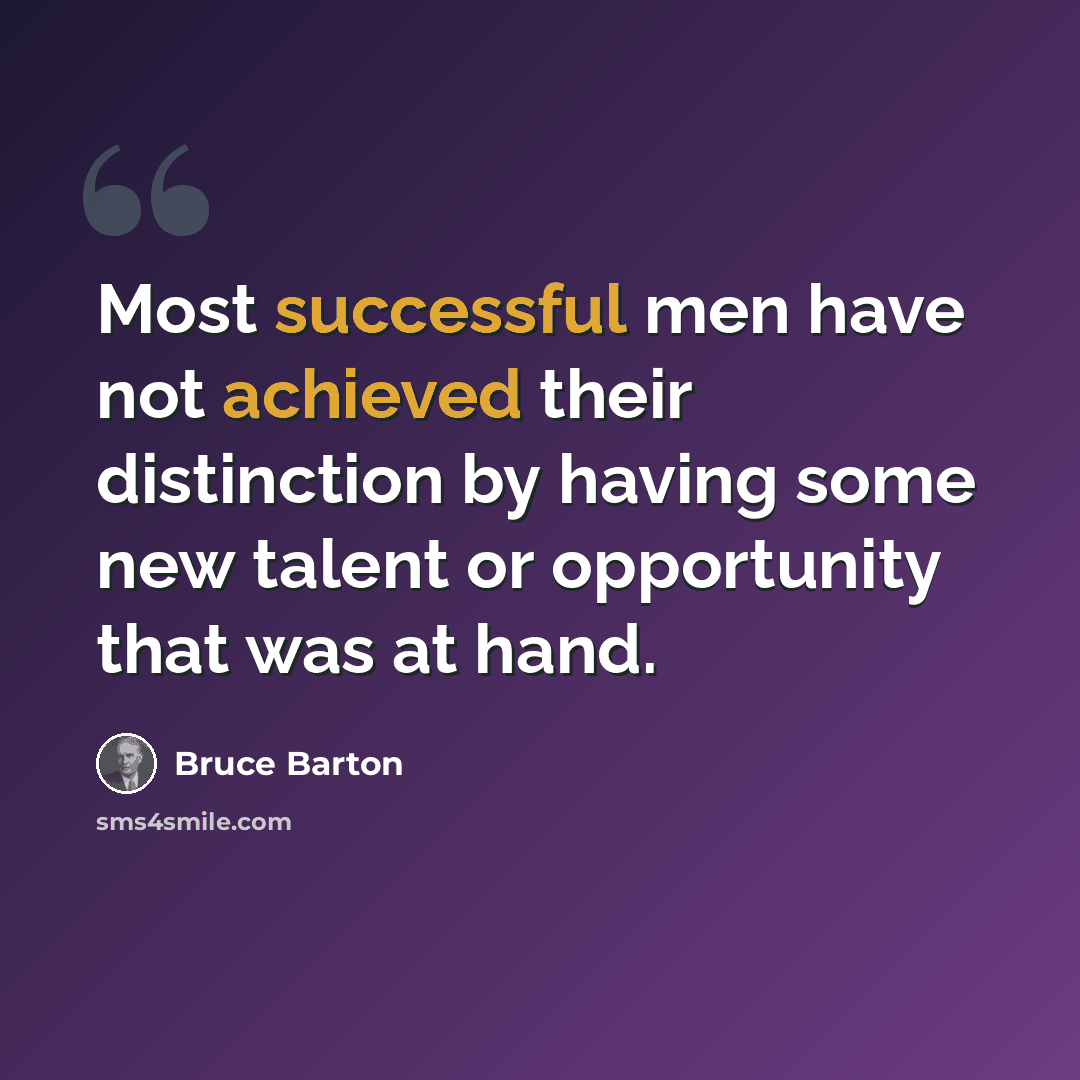 “Most successful men have not achieved their distinction by having some new talent or opportunity that was at hand.” quote by Bruce Barton