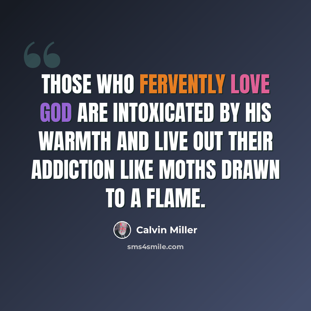 “Those who fervently love God are intoxicated by His warmth and live out their addiction like moths drawn to a flame.” quote by Calvin Miller