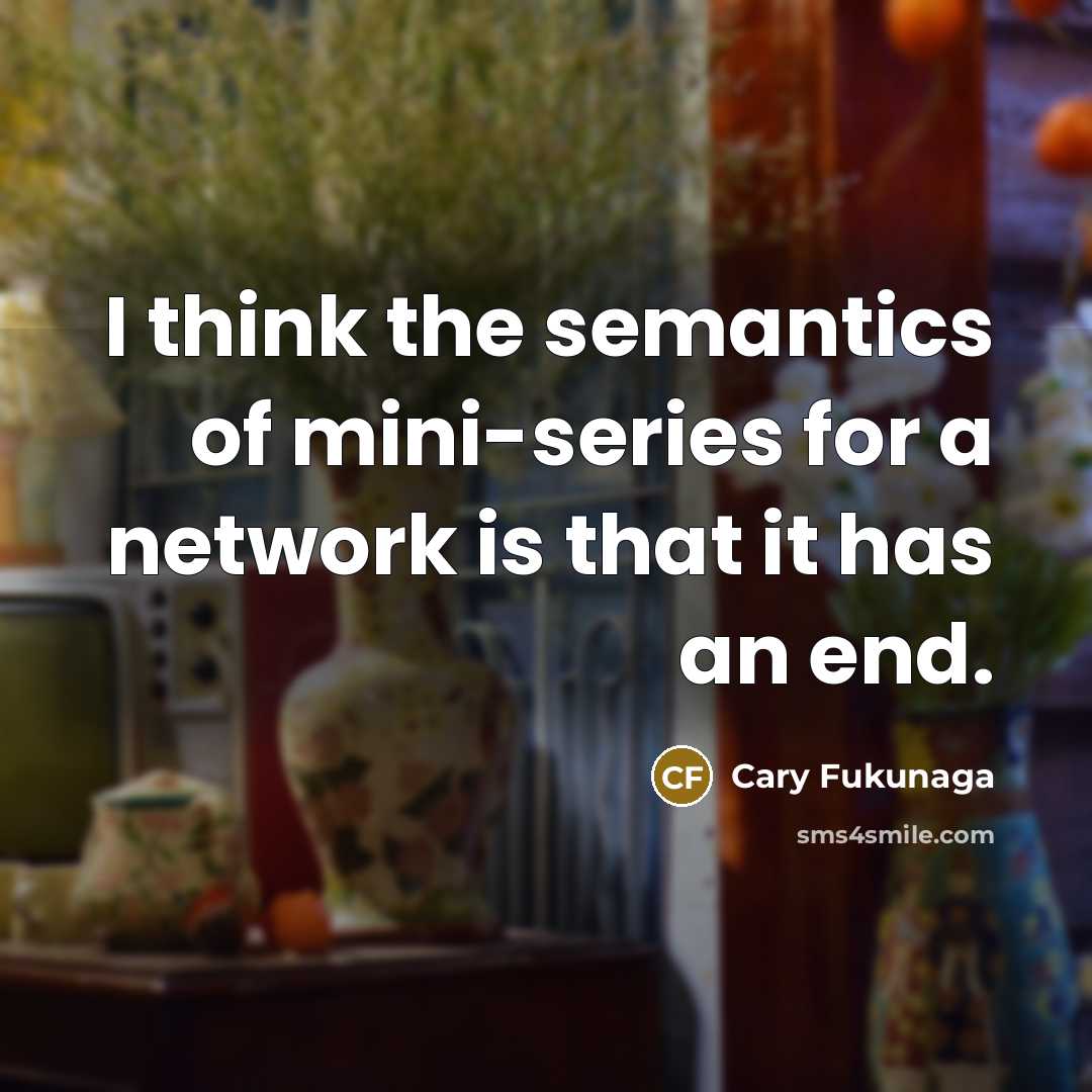“I think the semantics of mini-series for a network is that it has an end.” quote by Cary Fukunaga