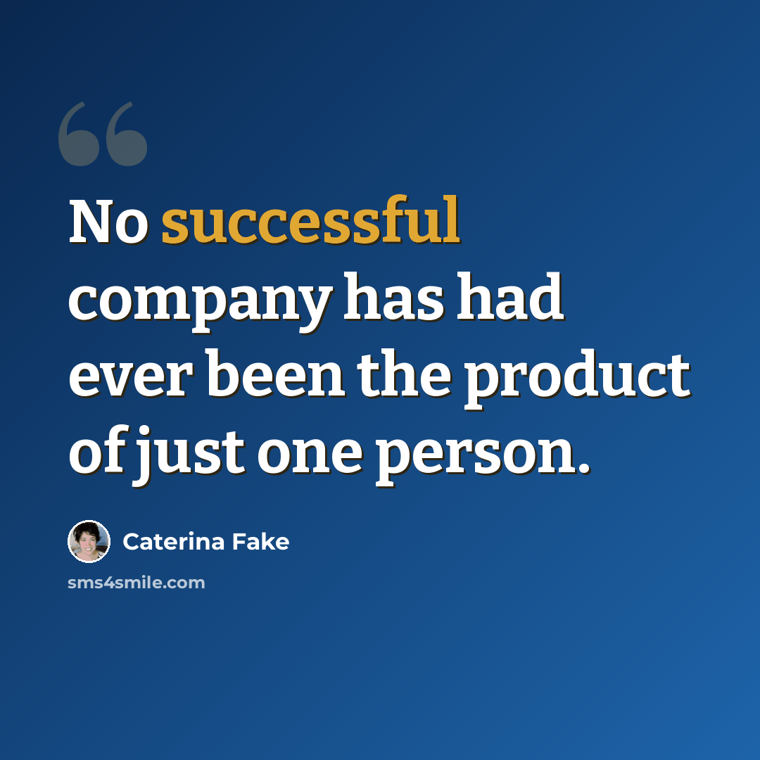 “No successful company has had ever been the product of just one person.” quote by Caterina Fake