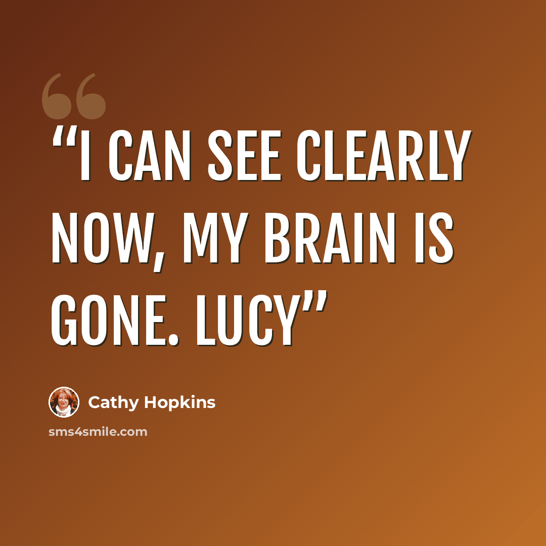 “I can see clearly now, my brain is gone. Lucy” quote by Cathy Hopkins