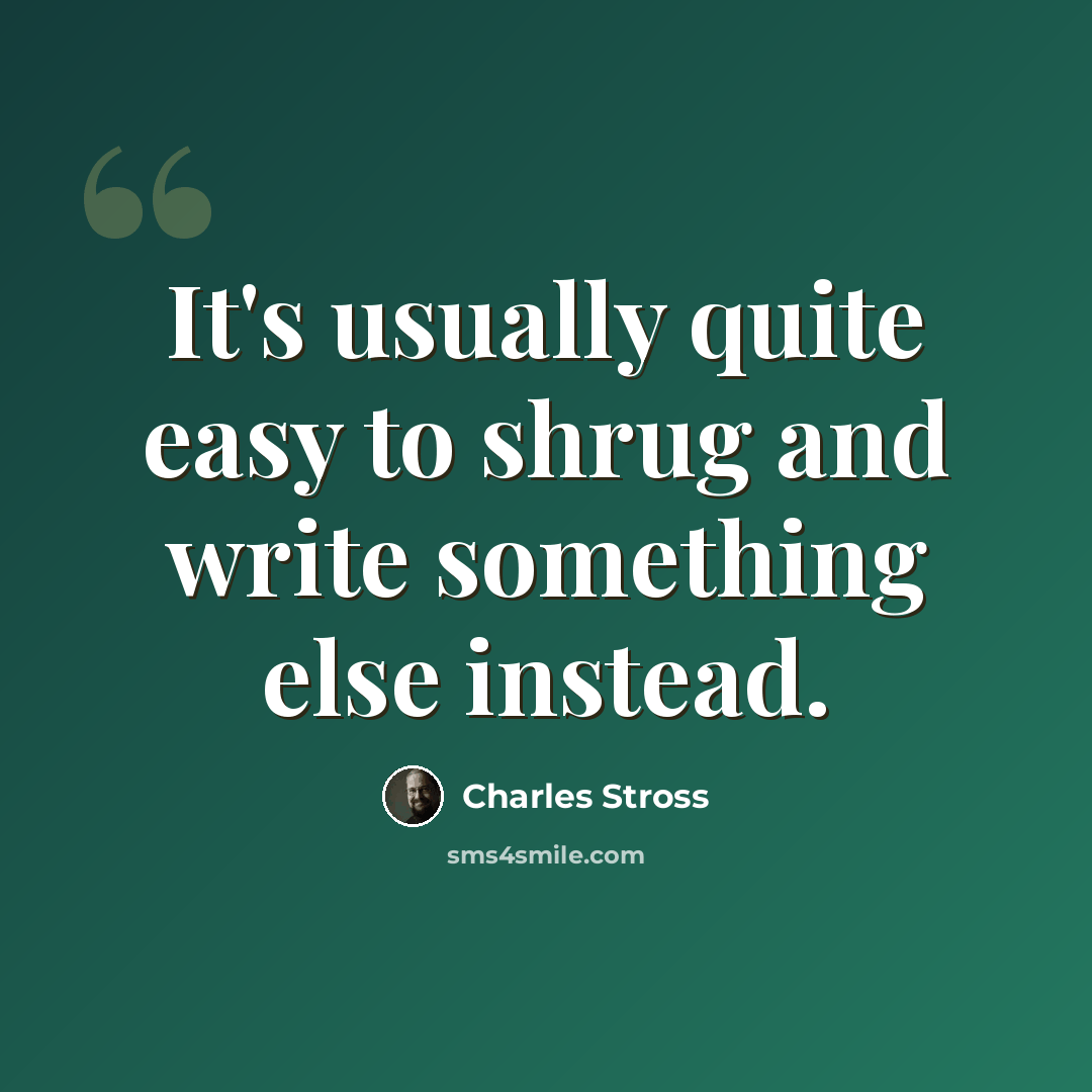 “It's usually quite easy to shrug and write something else instead.” quote by Charles Stross