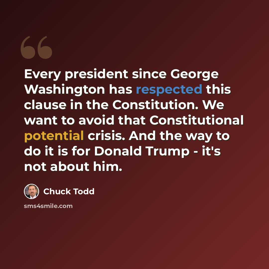 “Every president since George Washington has respected this clause in the Constitution. We want to avoid that Constitutional potential crisis. And the way to do it is for Donald Trump - it's not about him.” quote by Chuck Todd