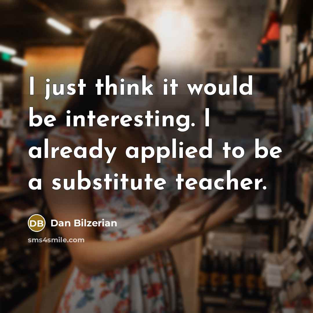 “I just think it would be interesting. I already applied to be a substitute teacher.” quote by Dan Bilzerian