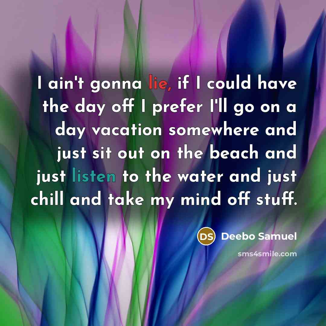 “I ain't gonna lie, if I could have the day off I prefer I'll go on a day vacation somewhere and just sit out on the beach and just listen to the water and just chill and take my mind off stuff.” quote by Deebo Samuel