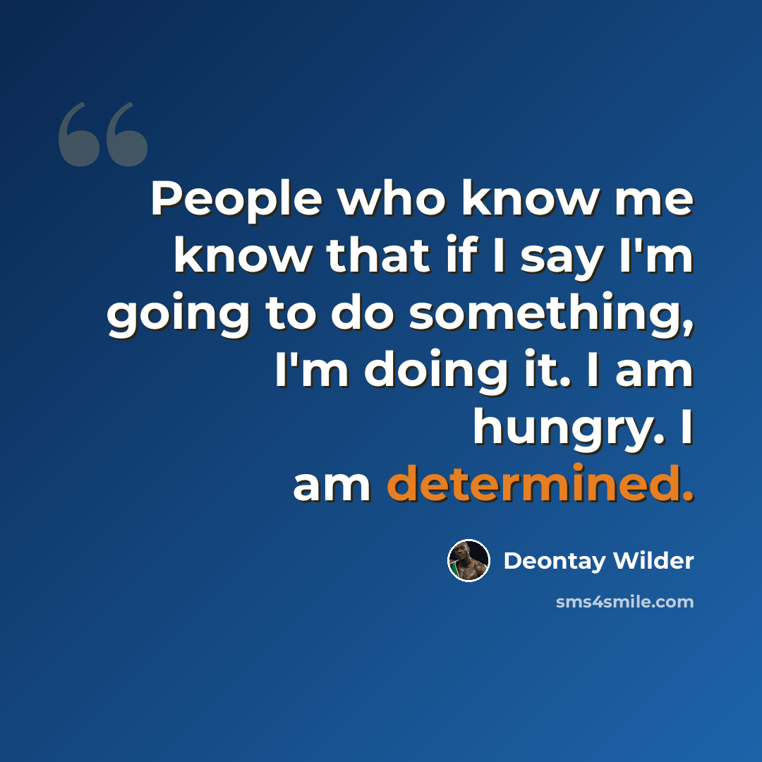 “People who know me know that if I say I'm going to do something, I'm doing it. I am hungry. I am determined.” quote by Deontay Wilder